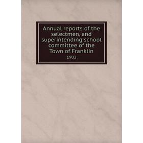 Книга Annual reports of the selectmen, and superintending school committee of the Town of Franklin 1903
Книга Annual reports of the selectmen, and superintending school committee of the Town of Franklin 1903