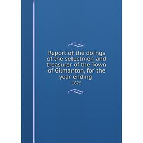 Книга Report of the doings of the selectmen and treasurer of the Town of Gilmanton, for the year ending.1
Книга Report of the doings of the selectmen and treasurer of the Town of Gilmanton, for the year ending.1