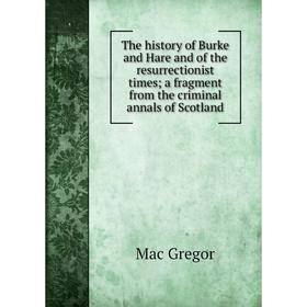 Книга The history of Burke and Hare and of the resurrectionist times; a fragment from the criminal annals of Scotland
Книга The history of Burke and Hare and of the resurrectionist times; a fragment from the criminal annals of Scotland