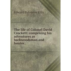 Книга The life of Colonel David Crockett: comprising his adventures as backwoodsman and hunter;
Книга The life of Colonel David Crockett: comprising his adventures as backwoodsman and hunter;