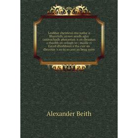 Книга Leabhar cheistean mu nadur a Bhaistidh, airson seadh agus cuideachadh pharantan 'n an dleasnas a thaobh an ordugh so; maille ri Earail
Книга Leabhar cheistean mu nadur a Bhaistidh, airson seadh agus cuideachadh pharantan 'n an dleasnas a thaobh an ordugh so; maille ri Earail