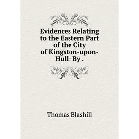 Книга Evidences Relating to the Eastern Part of the City of Kingston-upon-Hull: By .
Книга Evidences Relating to the Eastern Part of the City of Kingston-upon-Hull: By .