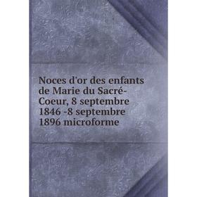 Книга Noces d'or des enfants de Marie du Sacré-Coeur, 8 septembre 1846 -8 septembre 1896 microforme
Книга Noces d'or des enfants de Marie du Sacré-Coeur, 8 septembre 1846 -8 septembre 1896 microforme
