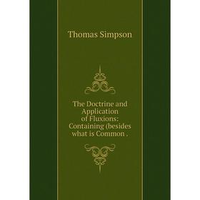 Книга The Doctrine and Application of Fluxions: Containing (besides what is Common. Thomas Simpson
Книга The Doctrine and Application of Fluxions: Containing (besides what is Common. Thomas Simpson