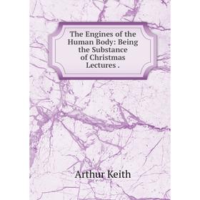 Книга The Engines of the Human Body: Being the Substance of Christmas Lectures. Arthur Keith
Книга The Engines of the Human Body: Being the Substance of Christmas Lectures. Arthur Keith
