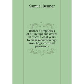 Книга Benner's prophecies of future ups and downs in prices: what years to make money on pig-iron, hogs, corn and provisions
Книга Benner's prophecies of future ups and downs in prices: what years to make money on pig-iron, hogs, corn and provisions