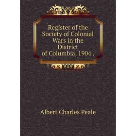 Книга Register of the Society of Colonial Wars in the District of Columbia, 1904. Albert Charles Pe
Книга Register of the Society of Colonial Wars in the District of Columbia, 1904. Albert Charles Pe