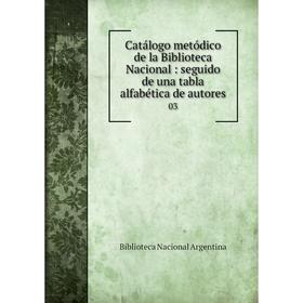 Книга Catálogo metódico de la Biblioteca Nacional : seguido de una tabla alfabética de autores 03
Книга Catálogo metódico de la Biblioteca Nacional : seguido de una tabla alfabética de autores 03