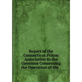 Книга Report of the Connecticut Prison Association to the Governor Concerning the Operation of the
Книга Report of the Connecticut Prison Association to the Governor Concerning the Operation of the