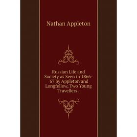 Книга Russian Life and Society as Seen in 1866-'67 by Appleton and Longfellow, Two Young Travellers. Natha
Книга Russian Life and Society as Seen in 1866-'67 by Appleton and Longfellow, Two Young Travellers. Natha