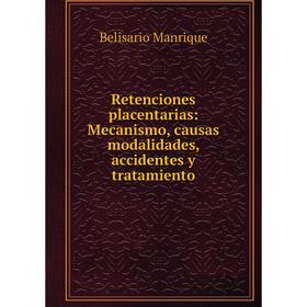 Книга Retenciones placentarias: Mecanismo, causas modalidades, accidentes y tratamiento. Belisario Manriqu
Книга Retenciones placentarias: Mecanismo, causas modalidades, accidentes y tratamiento. Belisario Manriqu