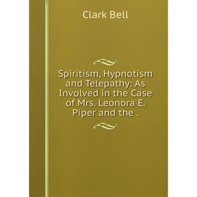 Книга Spiritism, Hypnotism and Telepathy: As Involved in the Case of Mrs. Leonora E. Piper and the. Clark
Книга Spiritism, Hypnotism and Telepathy: As Involved in the Case of Mrs. Leonora E. Piper and the. Clark