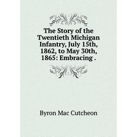 Книга The Story of the Twentieth Michigan Infantry, July 15th, 1862, to May 30th, 1865: Embracing.
Книга The Story of the Twentieth Michigan Infantry, July 15th, 1862, to May 30th, 1865: Embracing.