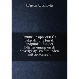 Книга Emune un apiḳorses̀ a balaykh ung fun sh andpunḳ fun der Iidisher emune un di shverigḳay en farbunden mit apikorses̀.
Книга Emune un apiḳorses̀ a balaykh ung fun sh andpunḳ fun der Iidisher emune un di shverigḳay en farbunden mit apikorses̀.