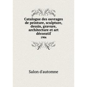 Книга Catalogue des ouvrages de peinture, sculpture, dessin, gravure, architecture et art décoratif 1906
Книга Catalogue des ouvrages de peinture, sculpture, dessin, gravure, architecture et art décoratif 1906