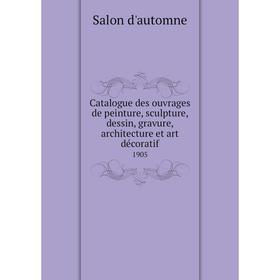 Книга Catalogue des ouvrages de peinture, sculpture, dessin, gravure, architecture et art décoratif 1905
Книга Catalogue des ouvrages de peinture, sculpture, dessin, gravure, architecture et art décoratif 1905