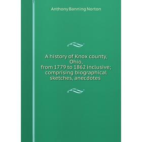 Книга A history of Knox county, Ohio, from 1779 to 1862 inclusive; comprising biographical sketches, anecdotes
Книга A history of Knox county, Ohio, from 1779 to 1862 inclusive; comprising biographical sketches, anecdotes