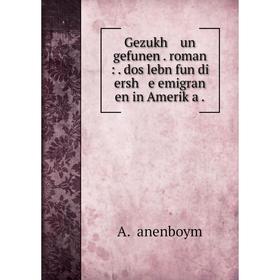 Книга Gezukh un gefunen . roman : . dos lebn fun di ersh e emigran en in Ameriḳa .
Книга Gezukh un gefunen . roman : . dos lebn fun di ersh e emigran en in Ameriḳa .