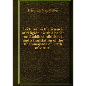 Книга Lectures on the science of religion: with a paper on Buddhist nihilism: and a translation of the Dhammapada or Path of virtue
Книга Lectures on the science of religion: with a paper on Buddhist nihilism: and a translation of the Dhammapada or Path of virtue