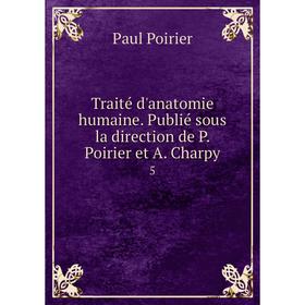 Книга Traité d'anatomie humaine. Publié sous la direction de P. Poirier et A. Charpy 5
Книга Traité d'anatomie humaine. Publié sous la direction de P. Poirier et A. Charpy 5