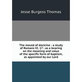 Книга The mould of doctrine: a study of Romans VI. 17: as a bearing on the meaning and value of the specific form of baptism, as appointed by our Lord
Книга The mould of doctrine: a study of Romans VI. 17: as a bearing on the meaning and value of the specific form of baptism, as appointed by our Lord