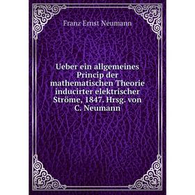 Книга Ueber ein allgemeines Princip der mathematischen Theorie inducirter elektrischer Ströme, 1847. Hrsg. von C. Neumann
Книга Ueber ein allgemeines Princip der mathematischen Theorie inducirter elektrischer Ströme, 1847. Hrsg. von C. Neumann