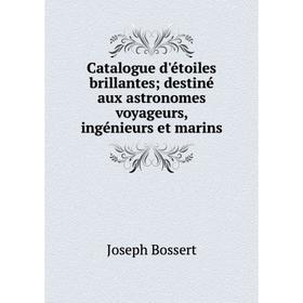 Книга Catalogue d'étoiles brillantes; destiné aux astronomes voyageurs, ingénieurs et marins
Книга Catalogue d'étoiles brillantes; destiné aux astronomes voyageurs, ingénieurs et marins