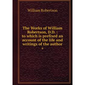 Книга The Works of William Robertson, D.D.: to which is prefixed an account of the life and writings of the author 6
Книга The Works of William Robertson, D.D.: to which is prefixed an account of the life and writings of the author 6