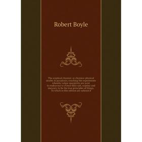 Книга The sceptical chymist: or chymico-physical doubts paradoxes, touching the experiments whereby vulgar spargirists are wont to endeavour to evin
Книга The sceptical chymist: or chymico-physical doubts paradoxes, touching the experiments whereby vulgar spargirists are wont to endeavour to evin