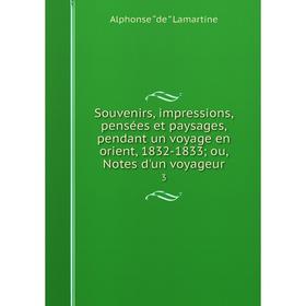 Книга Souvenirs, impressions, pensées et paysages, pendant un voyage en orient, 1832-1833; ou, Notes d'un voyageur 3
Книга Souvenirs, impressions, pensées et paysages, pendant un voyage en orient, 1832-1833; ou, Notes d'un voyageur 3