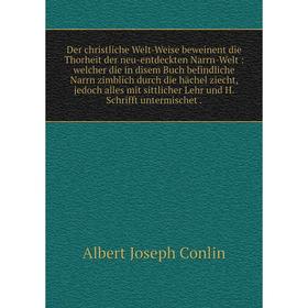 Книга Der christliche Welt-Weise beweinent die Thorheit der neu-entdeckten Narrn-Welt: welcher die in disem Buch befindliche Narrn zimblich durch die
Книга Der christliche Welt-Weise beweinent die Thorheit der neu-entdeckten Narrn-Welt: welcher die in disem Buch befindliche Narrn zimblich durch die