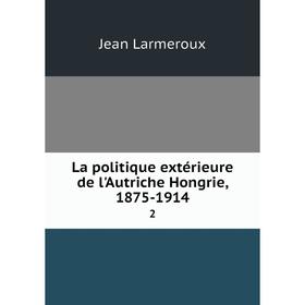 Книга La politique extérieure de l'Autriche Hongrie, 1875-19142
Книга La politique extérieure de l'Autriche Hongrie, 1875-19142