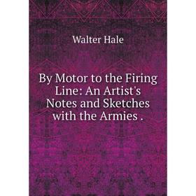 Книга By Motor to the Firing Line: An Artist's Notes and Sketches with the Armies.
Книга By Motor to the Firing Line: An Artist's Notes and Sketches with the Armies.