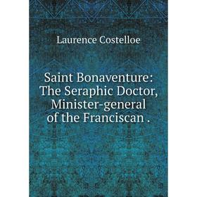 Книга Saint Bonaventure: The Seraphic Doctor, Minister-general of the Franciscan. Laurence Costello
Книга Saint Bonaventure: The Seraphic Doctor, Minister-general of the Franciscan. Laurence Costello