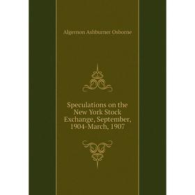 Книга Speculations on the New York Stock Exchange, September, 1904-March, 1907. Algernon Ashburner Osborne
Книга Speculations on the New York Stock Exchange, September, 1904-March, 1907. Algernon Ashburner Osborne