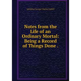 Книга Notes from the Life of an Ordinary Mortal: Being a Record of Things Done
Книга Notes from the Life of an Ordinary Mortal: Being a Record of Things Done