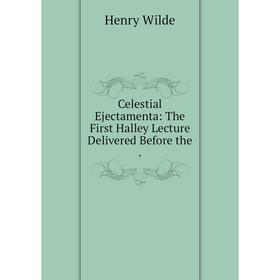 Книга Celestial Ejectamenta: The First Halley Lecture Delivered Before the.
Книга Celestial Ejectamenta: The First Halley Lecture Delivered Before the.