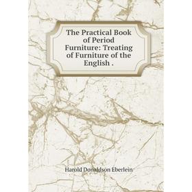 Книга The Practical Book of Period Furniture: Treating of Furniture of the English.
Книга The Practical Book of Period Furniture: Treating of Furniture of the English.