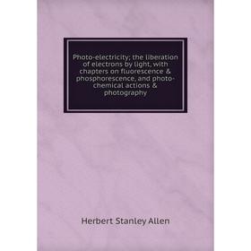 Книга Photo-electricity; the liberation of electrons by light, with chapters on fluorescence phosphorescence, and photo-chemical actions photograp
Книга Photo-electricity; the liberation of electrons by light, with chapters on fluorescence phosphorescence, and photo-chemical actions photograp