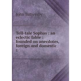 Книга Tell-tale Sophas: an eclectic fable: founded on anecdotes, foreign and domestic2. John Battersby
Книга Tell-tale Sophas: an eclectic fable: founded on anecdotes, foreign and domestic2. John Battersby