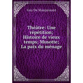 Книга Théâtre: Une répétition; Histoire de vieux temps; Musotte; La paix du ménage
Книга Théâtre: Une répétition; Histoire de vieux temps; Musotte; La paix du ménage