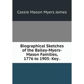 Книга Biographical Sketches of the Bailey-Myers-Mason Families, 1776 to 1905: Key.
Книга Biographical Sketches of the Bailey-Myers-Mason Families, 1776 to 1905: Key.