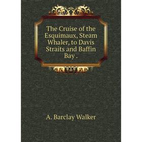 Книга The Cruise of the Esquimaux, Steam Whaler, to Davis Straits and Baffin Bay. A. Barclay Walker
Книга The Cruise of the Esquimaux, Steam Whaler, to Davis Straits and Baffin Bay. A. Barclay Walker