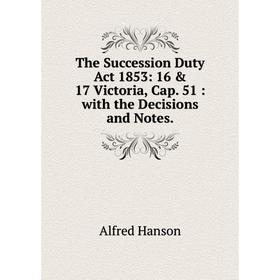 Книга The Succession Duty Act 1853: 16 & 17 Victoria, Cap. 51: with the Decisions and Notes
Книга The Succession Duty Act 1853: 16 & 17 Victoria, Cap. 51: with the Decisions and Notes