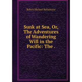 Книга Sunk at Sea or The Adventures of Wandering Will in the Pacific
Книга Sunk at Sea or The Adventures of Wandering Will in the Pacific