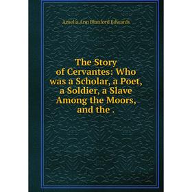 Книга The Story of Cervantes: Who was a Scholar, a Poet, a Soldier, a Slave Among the Moors
Книга The Story of Cervantes: Who was a Scholar, a Poet, a Soldier, a Slave Among the Moors
