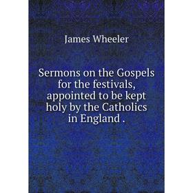 Книга Sermons on the Gospels for the festivals, appointed to be kept holy by the Catholics in England
Книга Sermons on the Gospels for the festivals, appointed to be kept holy by the Catholics in England