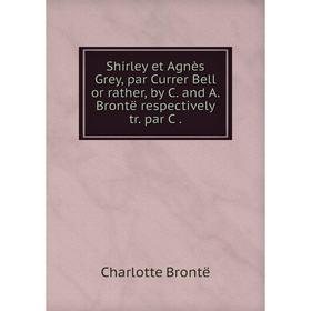 Книга Shirley et Agnès Grey, par Currer Bell or rather, by C. and A. Brontë respectively tr. par C
Книга Shirley et Agnès Grey, par Currer Bell or rather, by C. and A. Brontë respectively tr. par C