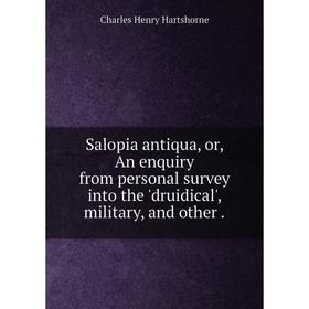 Книга Salopia antiqua or An enquiry from personal survey into the 'druidical', military and other
Книга Salopia antiqua or An enquiry from personal survey into the 'druidical', military and other