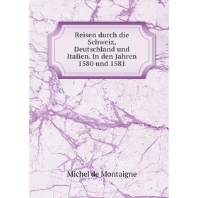Книга Reisen durch die Schweiz, Deutschland und Italien. In den Jahren 1580 und 1581
Книга Reisen durch die Schweiz, Deutschland und Italien. In den Jahren 1580 und 1581